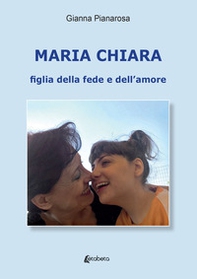 Maria Chiara. Figlia della fede e dell'amore - Librerie.coop