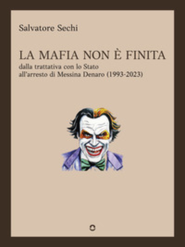 La mafia non è finita. Dalla trattativa con lo Stato all'arresto di Messina Denaro (1993-2023) - Librerie.coop La mafia non è finita. Dalla trattativa con lo Stato all'arresto di Messina Denaro (1993-2023) - Librerie.coop