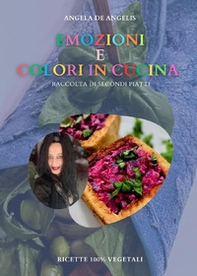 Emozioni e colori in cucina. Raccolta di secondi piatti. Ricette 100% vegetali - Librerie.coop