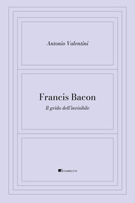 Francis Bacon. Il grido dell'invisibile - Librerie.coop