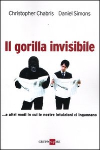 Il gorilla invisibile. E altri modi in cui le nostre intenzioni ci ingannano - Librerie.coop Il gorilla invisibile. E altri modi in cui le nostre intenzioni ci ingannano - Librerie.coop
