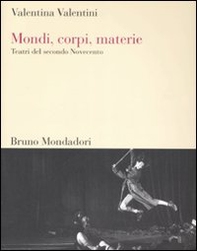 Mondi, corpi, materie. Teatri del secondo Novecento - Librerie.coop
