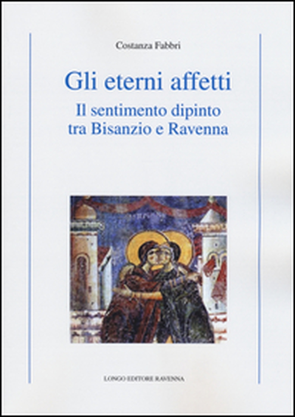 Gli eterni affetti. Il sentimento dipinto tra Bisanzio e Ravenna - Librerie.coop Gli eterni affetti. Il sentimento dipinto tra Bisanzio e Ravenna - Librerie.coop