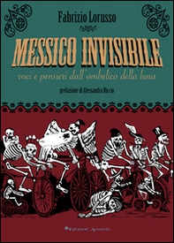 Messico invisibile. Voci e pensieri dall'ombelico della luna - Librerie.coop