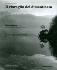 Il risveglio del dimenticato. Mendrisiotto. Microcosmo in bianco e nero - Librerie.coop