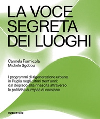 La voce segreta dei luoghi. I programmi di rigenerazione urbana in Puglia negli ultimi trent'anni: dal degrado alla rinascita attraverso le politiche europee di coesione - Librerie.coop