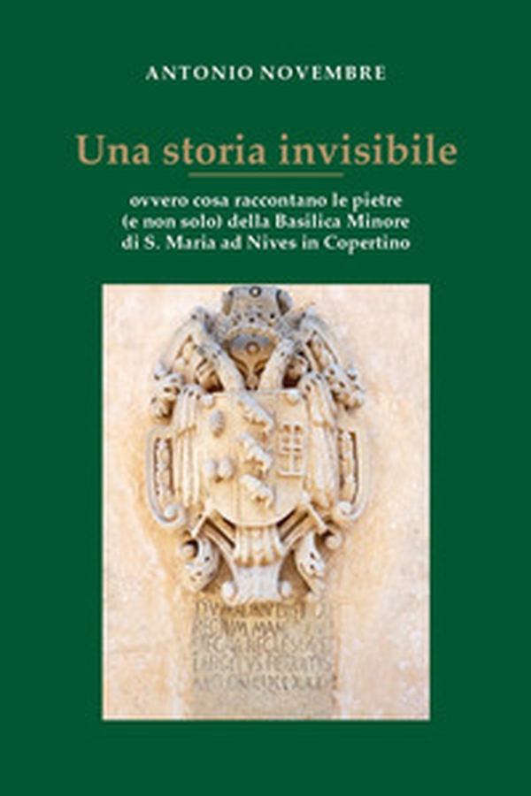 Una storia invisibile ovvero cosa raccontano le pietre (e non solo) della Basilica Minore di S. Maria ad Nives in Copertino - Librerie.coop Una storia invisibile ovvero cosa raccontano le pietre (e non solo) della Basilica Minore di S. Maria ad Nives in Copertino - Librerie.coop