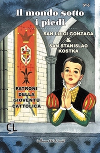 Il mondo sotto i piedi. San Luigi Gonzaga & san Stanislao Kostka. Patroni della gioventù cattolica - Librerie.coop
