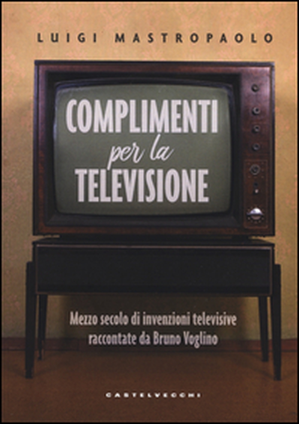 Complimenti per la televisione. Mezzo secolo di invenzioni televisive raccontate da Bruno Voglino - Librerie.coop Complimenti per la televisione. Mezzo secolo di invenzioni televisive raccontate da Bruno Voglino - Librerie.coop