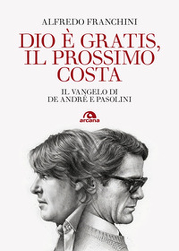 Dio è gratis, il prossimo costa. Il Vangelo di De André e Pasolini - Librerie.coop