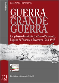 Guerra alla grande guerra. La galassia dissidente tra basso Piemonte, Liguria di ponente e Provenza 1914-1918 - Librerie.coop