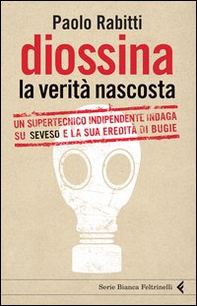 Diossina. La verità nascosta. Un supertecnico indipendente indaga su Seveso e la sua eredità di bugie - Librerie.coop