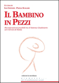 Il bambino in pezzi. Ricomposizioni possibili tra il sistema giudiziario ed i servizi di tutela - Librerie.coop