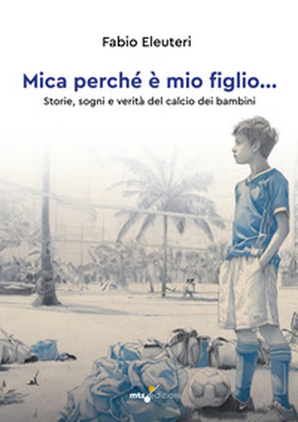 Mica perché è mio figlio... Storie, sogni e verità del calcio dei bambini - Librerie.coop Mica perché è mio figlio... Storie, sogni e verità del calcio dei bambini - Librerie.coop