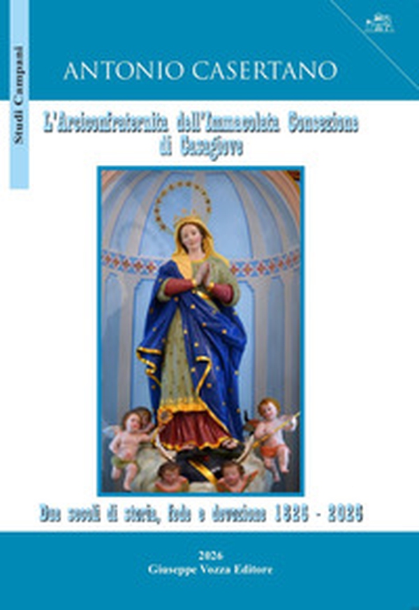 L'Arciconfraternita dell'Immacolata Concezione di Casagiove. Due secoli di storia, fede e devozione 1826-2026 - Librerie.coop