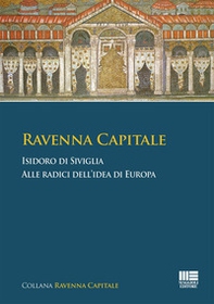 Ravenna Capitale. Isidoro di Siviglia alle radice dell'idea di Europa - Librerie.coop
