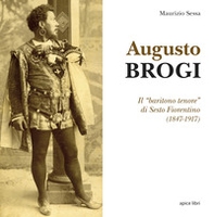 Augusto Brogi. Il «baritono tenore» di Sesto Fiorentino (1847-1917) - Librerie.coop