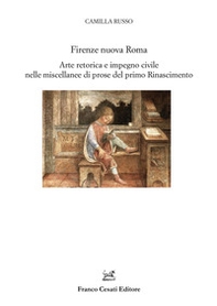 Firenze nuova Roma. Arte retorica e impegno civile nelle miscellanee di prose del primo Rinascimento - Librerie.coop