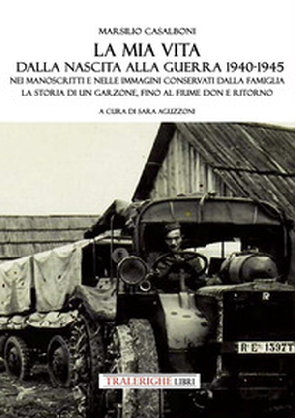 La mia vita dalla nascita alla fine della guerra '40-'45. Nei manoscritti e nelle immagini conservati dalla famiglia la storia di un garzone, fino al fiume Don e ritorno - Librerie.coop