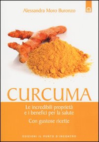 Curcuma. Le straordinarie virtù e i benefici per la salute. Con gustose ricette - Librerie.coop