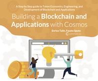 Building a Blockchain and applications with cosmos. A step by step guide to token economics, engineering, and development of Blockchain and applications - Librerie.coop