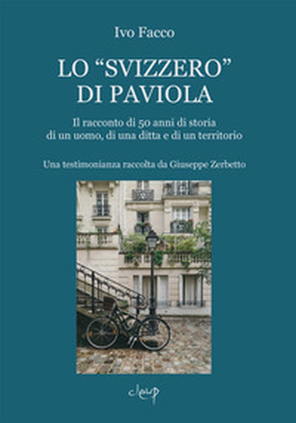 Lo «svizzero» di Paviola. Il racconto di 50 anni di storia di un uomo, di una ditta e di un territorio. Una testimonianza raccolta da Giuseppe Zerbetto - Librerie.coop Lo «svizzero» di Paviola. Il racconto di 50 anni di storia di un uomo, di una ditta e di un territorio. Una testimonianza raccolta da Giuseppe Zerbetto - Librerie.coop