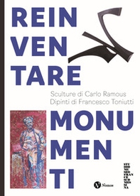Reinventare monumenti. Sculture di Carlo Ramous. Dipinti di Francesco Toniutti - Librerie.coop