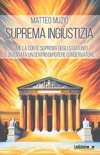 Suprema ingiustizia. Come la Corte Suprema degli Stati Uniti è diventata un centro di potere conservatore - Librerie.coop