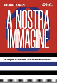 A nostra immagine. Le religioni di fronte alle sfide del Transumanesimo - Librerie.coop A nostra immagine. Le religioni di fronte alle sfide del Transumanesimo - Librerie.coop