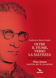 Oltre il fiume, verso la salvezza. Titus Zeman martire per le vocazioni - Librerie.coop