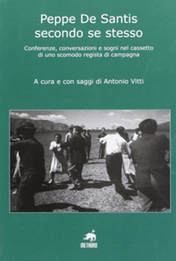 Peppe De Santis secondo se stesso. Conferenze, conversazioni e sogni nel cassetto di uno scomodo regista di campagna - Librerie.coop