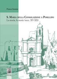 S. Maria della Consolazione a Posillipo. La storia le storie (secc. XV-XX) - Librerie.coop S. Maria della Consolazione a Posillipo. La storia le storie (secc. XV-XX) - Librerie.coop