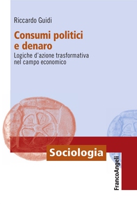 Consumi politici e denaro. Logiche d'azione trasformativa nel campo economico - Librerie.coop