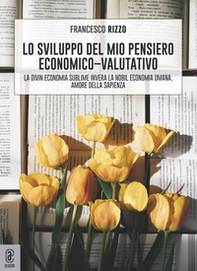 Lo sviluppo del mio pensiero economico-valutativo. La divin economia sublime, invera la nobil economia umana. Amore della sapienza - Librerie.coop