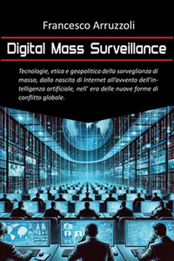 Digital mass surveillance. Tecnologie, etica e geopolitica della sorveglianza di massa, dalla nascita di internet all'avvento dell'intelligenza artificiale, nell'era delle nuove forme di conflitto globale - Librerie.coop Digital mass surveillance. Tecnologie, etica e geopolitica della sorveglianza di massa, dalla nascita di internet all'avvento dell'intelligenza artificiale, nell'era delle nuove forme di conflitto globale - Librerie.coop