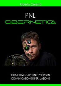 Pnl cibernetica. Come diventare un cyborg in comunicazione e persuasione - Librerie.coop