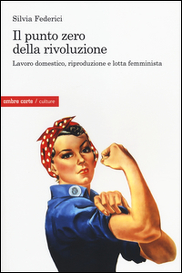 Il punto zero della rivoluzione. Lavoro domestico, riproduzione e lotta femminista - Librerie.coop Il punto zero della rivoluzione. Lavoro domestico, riproduzione e lotta femminista - Librerie.coop