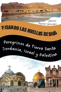 Pisando las huellas de Dios. Peregrinos de Tierra Santa Jordania, Israel y Palestina - Librerie.coop