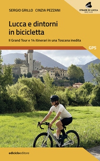 Lucca e dintorni in bicicletta. Il Grand Tour e 14 itinerari in una Toscana inedita - Librerie.coop