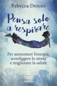 Pensa solo a respirare. Per aumentare l'energia, sconfiggere lo stress e migliorare la salute - Librerie.coop