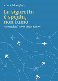 La sigaretta è spenta, non fumo. Accozzaglia di storie, viaggi e amori - Librerie.coop