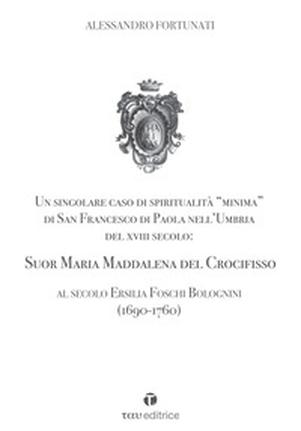 Un singolare caso di spiritualità «minima» di San Francesco di Paola nell'Umbria del XVIII Secolo: Suor Maria Maddalena del Crocifisso. Al secolo Ersilia Foschi Bolognini (1690-1760) - Librerie.coop Un singolare caso di spiritualità «minima» di San Francesco di Paola nell'Umbria del XVIII Secolo: Suor Maria Maddalena del Crocifisso. Al secolo Ersilia Foschi Bolognini (1690-1760) - Librerie.coop