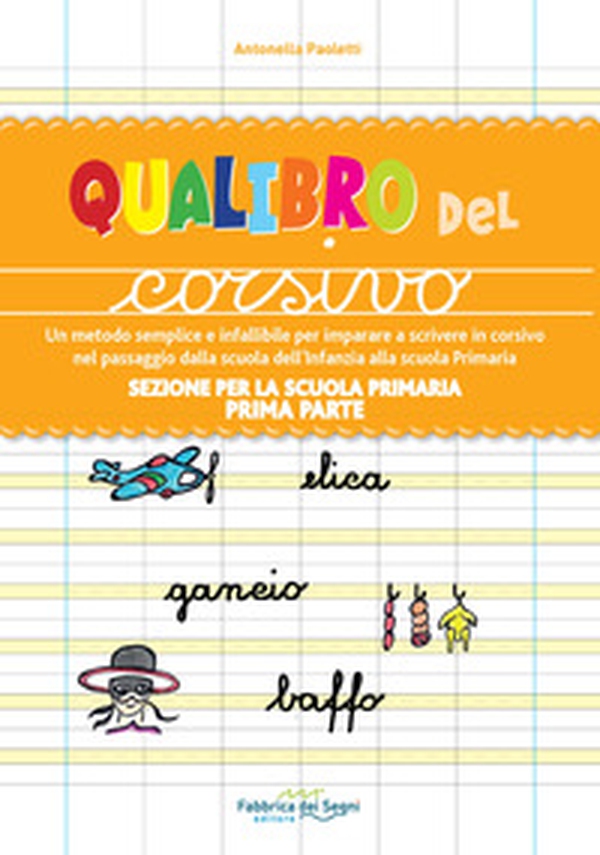 Sezione per la scuola primaria. Qualibro del corsivo. Un metodo semplice e infallibile per imparare a scrivere in corsivo nel passaggio dalla scuola dell'infanzia alla scuola primaria - Librerie.coop Sezione per la scuola primaria. Qualibro del corsivo. Un metodo semplice e infallibile per imparare a scrivere in corsivo nel passaggio dalla scuola dell'infanzia alla scuola primaria - Librerie.coop