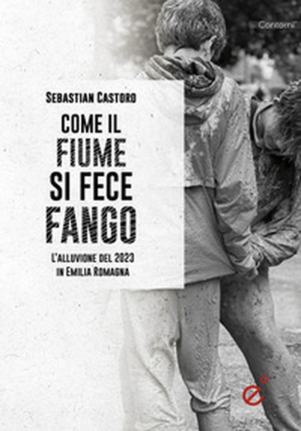 Come il fiume si fece fango. Le alluvioni in Emilia Romagna - Librerie.coop Come il fiume si fece fango. Le alluvioni in Emilia Romagna - Librerie.coop