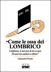 Come le ossa del lombrico. Il diploma, il servizio di leva e poi 28 anni tra cantieri e ufficio - Librerie.coop
