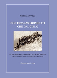 Non eravamo dominati che dal cielo. La riscoperta ottocentesca dei Monti Sibillini nei documenti del Club Alpino Italiano - Librerie.coop
