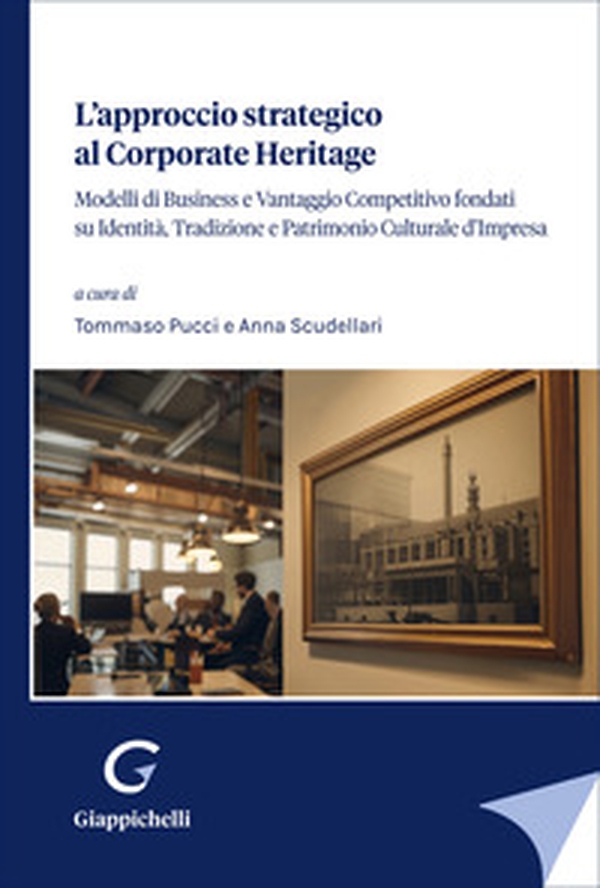 L'approccio strategico al corporate Heritage. Modelli di business e vantaggio competitivo fondati su identità, tradizione e patrimonio culturale d'impresa - Librerie.coop