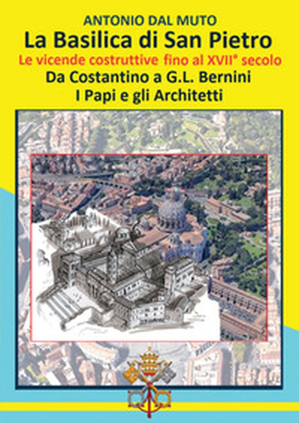La Basilica di San Pietro. Le vicende costruttive fino al XVII secolo. Da Costantino a G.L. Bernini. I papi e gli architetti - Librerie.coop La Basilica di San Pietro. Le vicende costruttive fino al XVII secolo. Da Costantino a G.L. Bernini. I papi e gli architetti - Librerie.coop