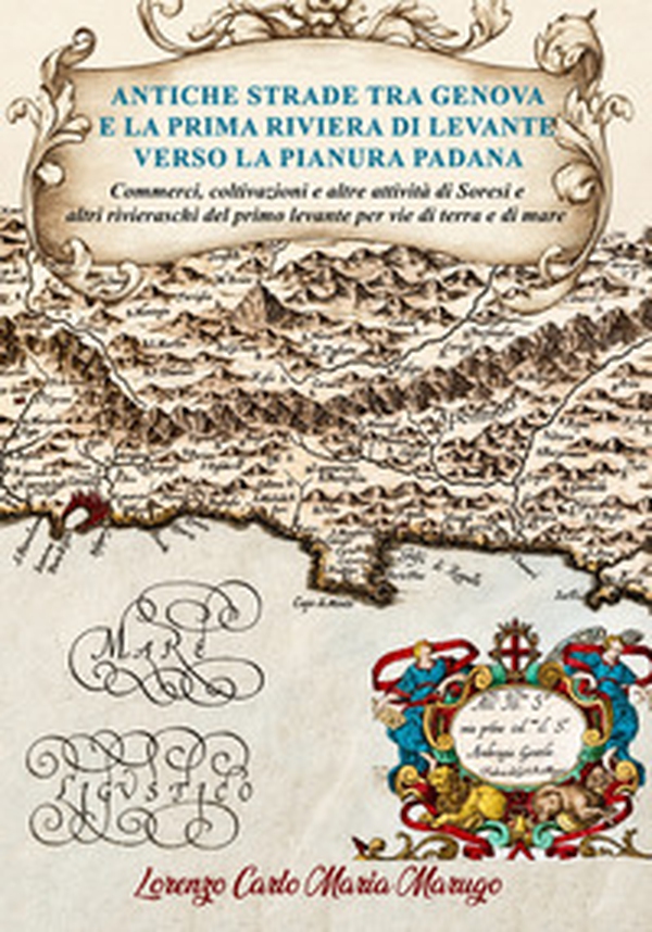 Antiche strade tra Genova e la prima Riviera di Levante verso la Pianura Padana. Commerci, coltivazioni e altre attività di Soresi e altri rivieraschi del primo levante per vie di terra e di mare - Librerie.coop