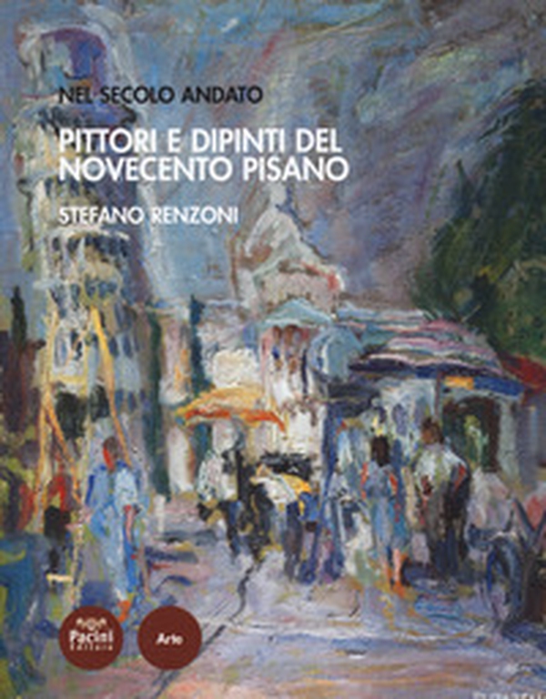 Pittori e dipinti del Novecento pisano. Nel secolo andato - Librerie.coop Pittori e dipinti del Novecento pisano. Nel secolo andato - Librerie.coop